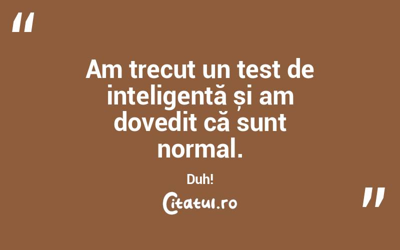 Am trecut un test de inteligență și am dovedit că sunt normal. Duh! 

