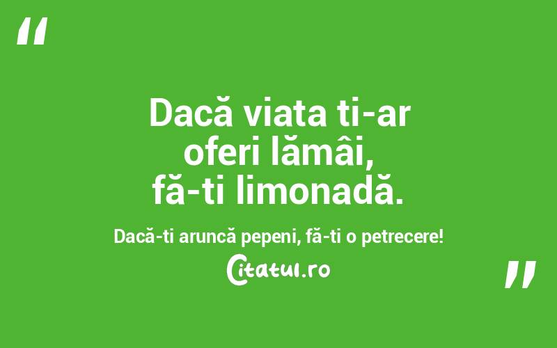 Dacă viața ți-ar oferi lămâi, fă-ți limonadă. Dacă-ți aruncă pepeni, fă-ți o petrecere! 