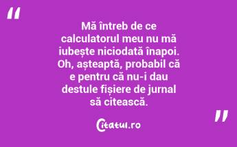 Mă întreb de ce calculatorul meu nu mă iubește niciodată înapoi. Oh, așteaptă, probabil că e pentru că nu-i dau destule fișiere de jurnal să citească. ...