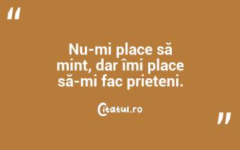 Nu-mi place să mint, dar îmi place să-mi fac prieteni. ...