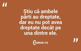 Știu că ambele părți au dreptate, dar eu nu pot avea dreptate decât pe una dintre ele. ...
