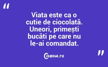 Viața este ca o cutie de ciocolată. Uneori, primești bucăți pe care nu le-ai comandat. ...