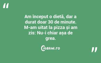 Am început o dietă, dar a durat doar 30 de minute. M-am uitat la pizza și am zis: Nu-i chiar așa de grea....