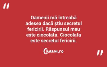 Oamenii mă întreabă adesea dacă știu secretul fericirii. Răspunsul meu este ciocolata. Ciocolata este secretul fericirii. ...