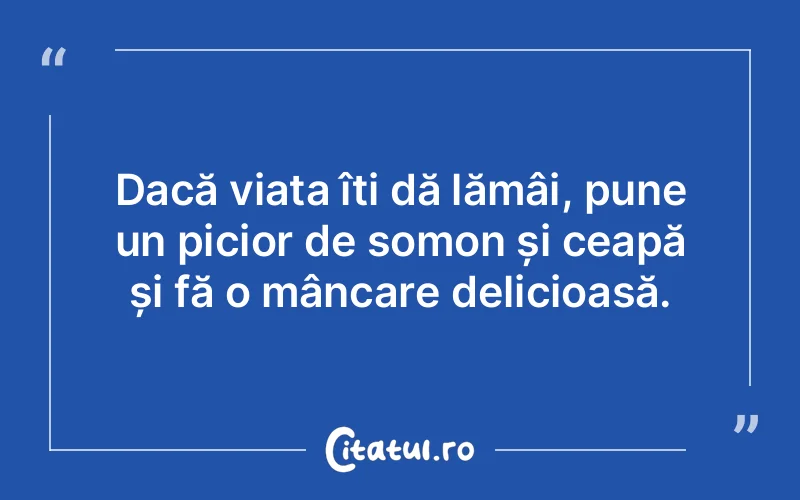 Dacă viața îți dă lămâi, pune un picior de somon și ceapă și fă o mâncare delicioasă.