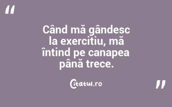 Când mă gândesc la exercițiu, mă întind pe canapea până trece. ...