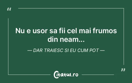 Nu e usor sa fii cel mai frumos din neam...