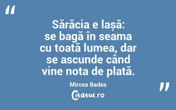 Sărăcia e lașă: se bagă în seama cu toată lumea, dar se ascunde când vine nota de plată. Mircea Badea...