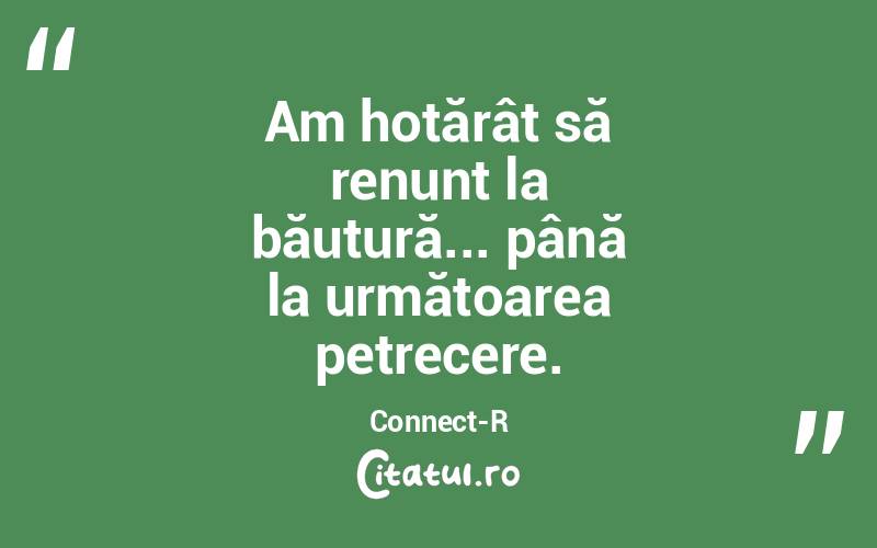 Am hotărât să renunț la băutură... până la următoarea petrecere. Connect-R