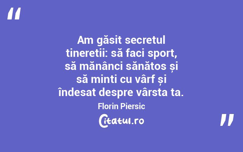 Am găsit secretul tineretii: să faci sport, să mănânci sănătos și să minți cu vârf și îndesat despre vârsta ta. Florin Piersic