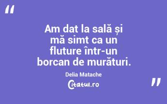 Am dat la sală și mă simt ca un fluture într-un borcan de murături. Delia Matache...