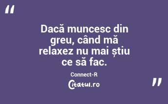 Dacă muncesc din greu, când mă relaxez nu mai știu ce să fac. Connect-R...