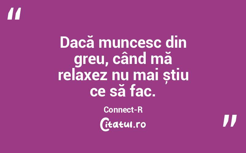 Dacă muncesc din greu, când mă relaxez nu mai știu ce să fac. Connect-R