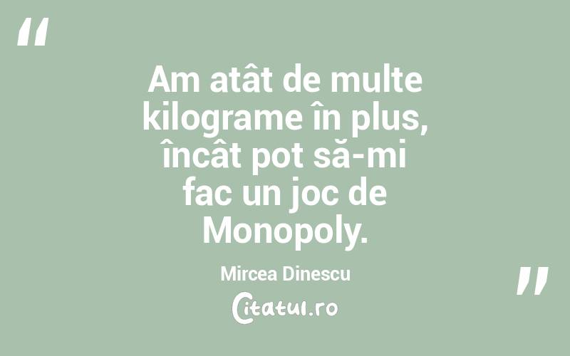 Am atât de multe kilograme în plus, încât pot să-mi fac un joc de Monopoly. Mircea Dinescu