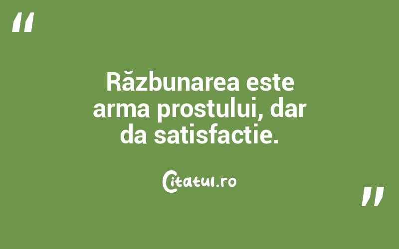 Răzbunarea este arma prostului, dar da satisfacție.