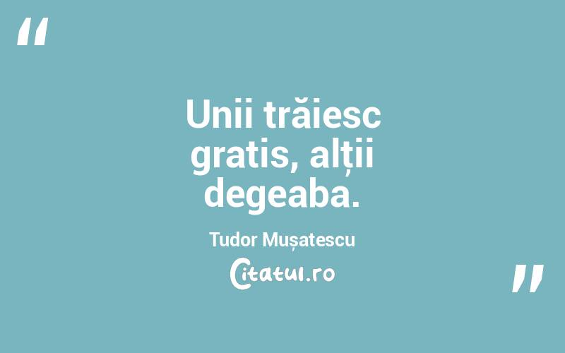 Unii trăiesc gratis, alţii degeaba. Tudor Mușatescu 