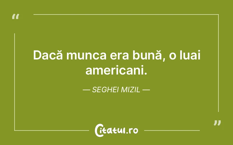 Dacă munca era bună, o luai americani. Seghei Mizil