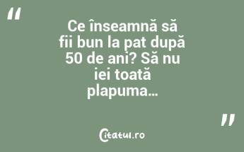 Ce înseamnă să fii bun la pat după 50 de ani? Să nu iei toată plapuma…...