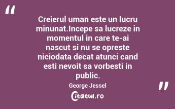 Creierul uman este un lucru minunat.Incepe sa lucreze in momentul in care te-ai nascut si nu se opreste niciodata decat atunci cand esti nevoit sa vorbesti in public. George Jessel...