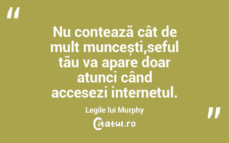 Nu contează cât de mult muncești,seful tău va apare doar atunci când accesezi internetul. Legile lui Murphy