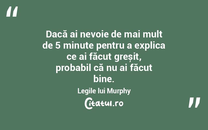 Dacă ai nevoie de mai mult de 5 minute pentru a explica ce ai făcut greșit, probabil că nu ai făcut bine. Legile lui Murphy