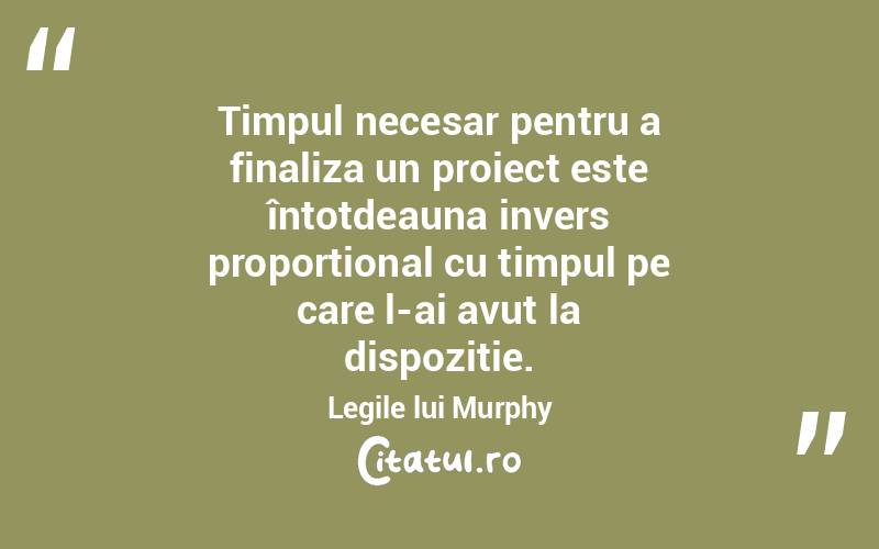 Timpul necesar pentru a finaliza un proiect este întotdeauna invers proporțional cu timpul pe care l-ai avut la dispoziție. Legile lui Murphy