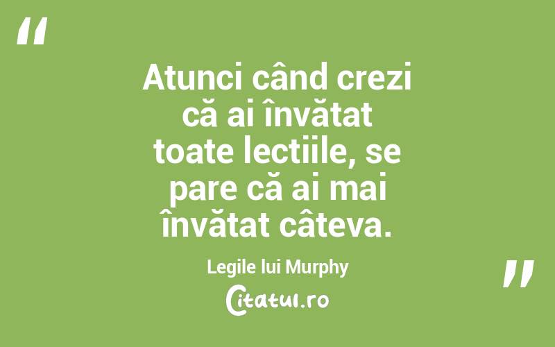 Atunci când crezi că ai învățat toate lecțiile, se pare că ai mai învățat câteva. Legile lui Murphy