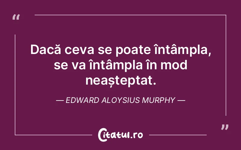 Dacă ceva se poate întâmpla, se va întâmpla în mod neașteptat. Edward Aloysius Murphy