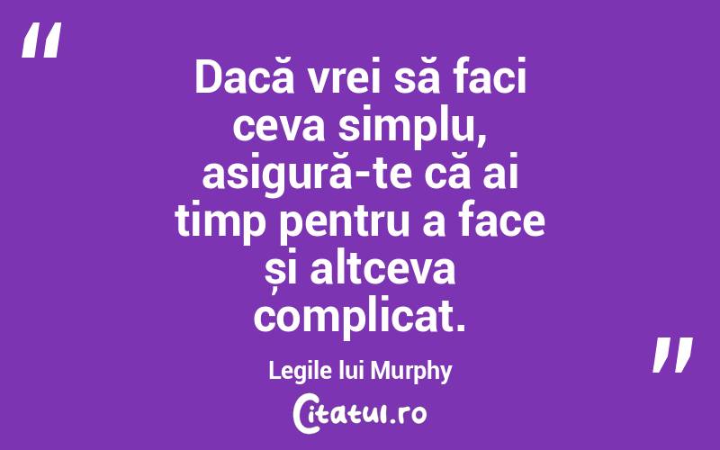 Dacă vrei să faci ceva simplu, asigură-te că ai timp pentru a face și altceva complicat. Legile lui Murphy