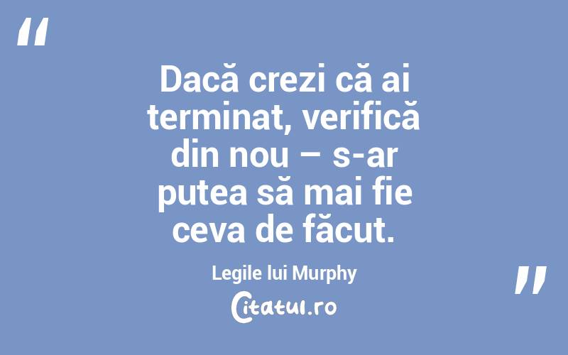 Dacă crezi că ai terminat, verifică din nou – s-ar putea să mai fie ceva de făcut. Legile lui Murphy