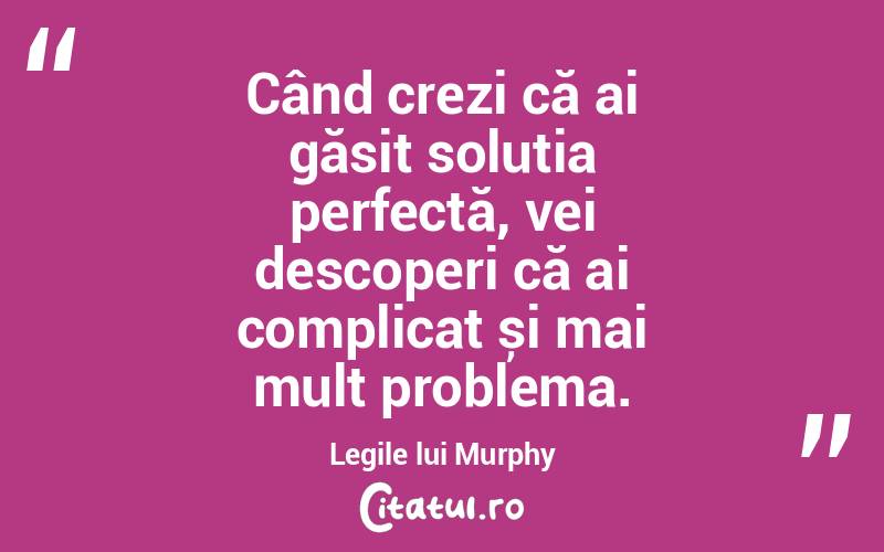 Când crezi că ai găsit soluția perfectă, vei descoperi că ai complicat și mai mult problema. Legile lui Murphy
