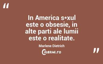 In America s*xul este o obsesie, in alte parti ale lumii este o realitate. Marlene Dietrich...