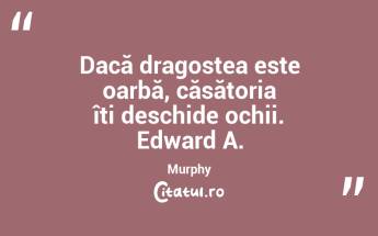 Dacă dragostea este oarbă, căsătoria îți deschide ochii. Edward A. Murphy...