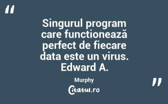Singurul program care funcționează perfect de fiecare data este un virus. Edward A. Murphy...