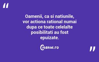 Oamenii, ca si natiunile, vor actiona rational numai dupa ce toate celelalte posibilitati au fost epuizate. ...