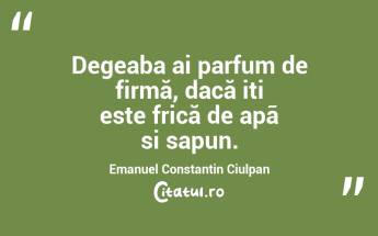Degeaba ai parfum de firmă, dacă iti este frică de apã si sapun. Emanuel Constantin Ciulpan...