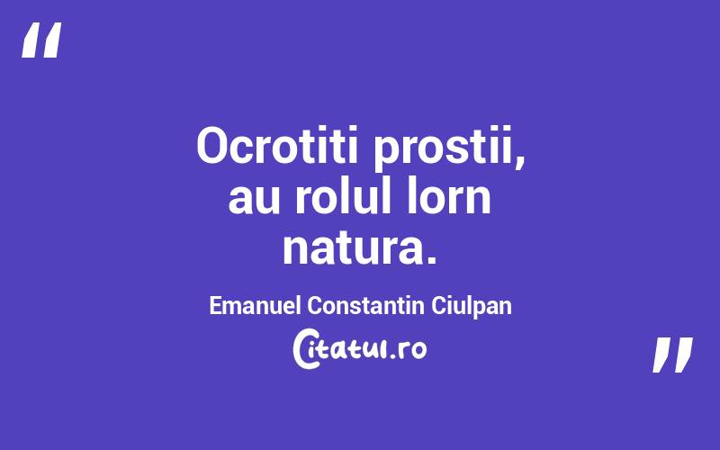 Ocrotiti prostii, au rolul lorn natura. Emanuel Constantin Ciulpan