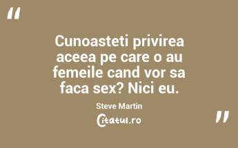 Cunoasteti privirea aceea pe care o au femeile cand vor sa faca sex? Nici eu. Steve Martin...