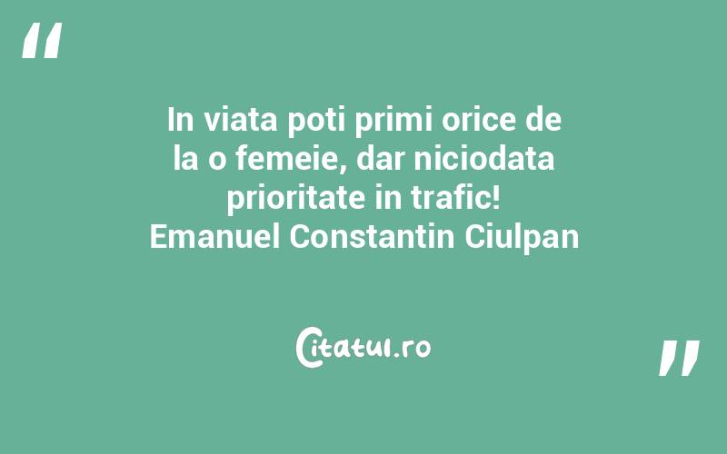 In viata poti primi orice de la o femeie, dar niciodata prioritate in trafic! Emanuel Constantin Ciulpan