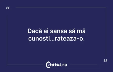 Dacă ai șansa să mă cunoști…ratea...
