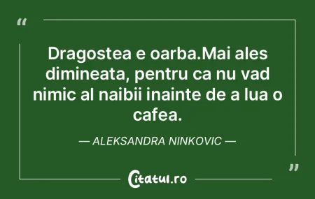 Dragostea e oarba.Mai ales dimineata, pe...