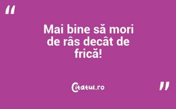 Mai bine să mori de râs decât de frică!...