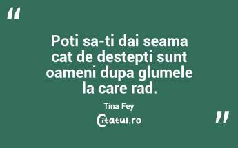 Poti sa-ti dai seama cat de destepti sunt oameni dupa glumele la care rad. Tina Fey...