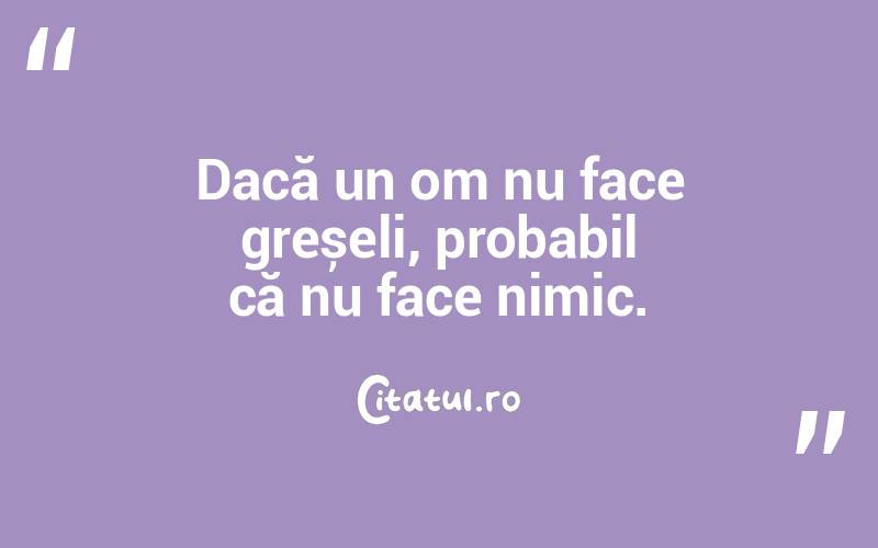 Dacă un om nu face greșeli, probabil că nu face nimic.