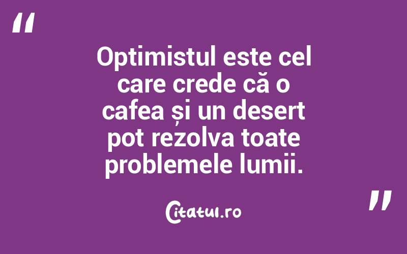 Optimistul este cel care crede că o cafea și un desert pot rezolva toate problemele lumii.