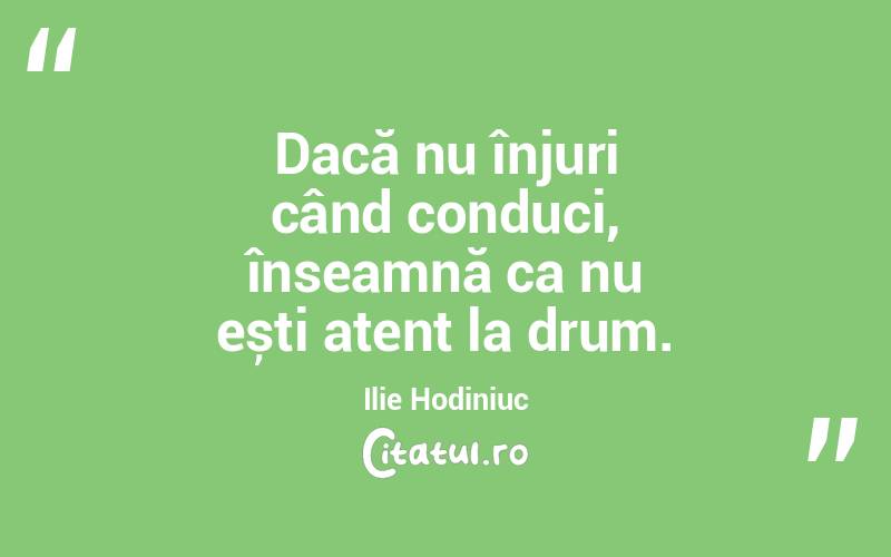 Dacă nu înjuri când conduci, înseamnă ca nu ești atent la drum. Ilie Hodiniuc