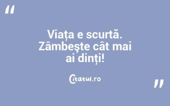 Viaţa e scurtă. Zâmbeşte cât mai ai... Viaţa e scurtă. Zâmbeşte cât mai ai...