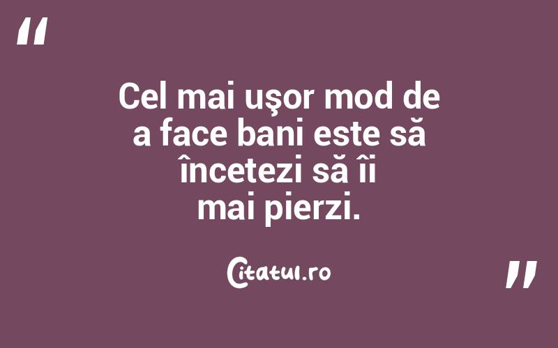 Cel mai uşor mod de a face bani este să încetezi să îi mai pierzi.