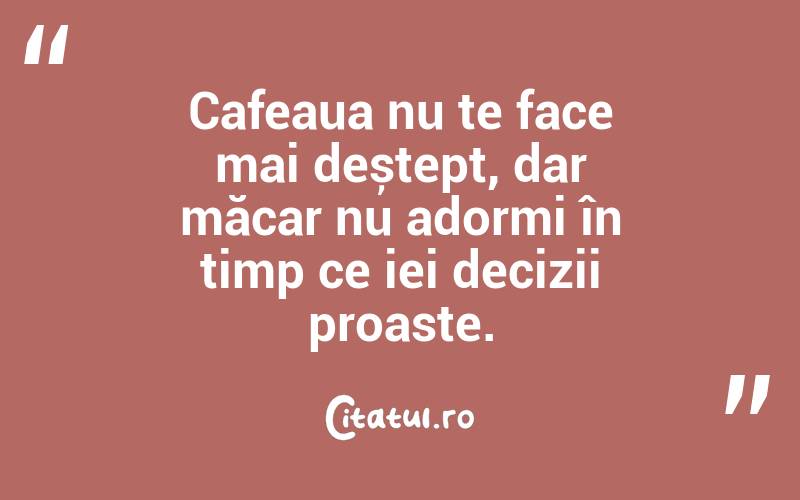 Cafeaua nu te face mai deștept, dar măcar nu adormi în timp ce iei decizii proaste.