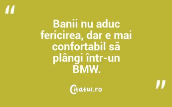 Banii nu aduc fericirea, dar e mai confortabil să plângi într-un BMW....